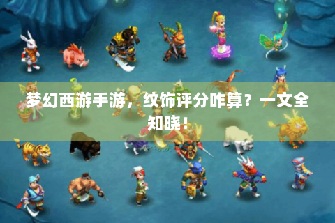 梦幻西游手游，纹饰评分咋算？一文全知晓！