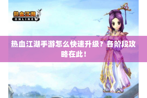 热血江湖手游怎么快速升级？各阶段攻略在此！