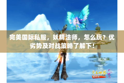 完美国际私服，妖精法师，怎么玩？优劣势及对战策略了解下！
