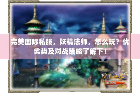 完美国际私服，妖精法师，怎么玩？优劣势及对战策略了解下！