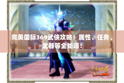 完美国际369武侠攻略！属性、任务、武器等全知道！