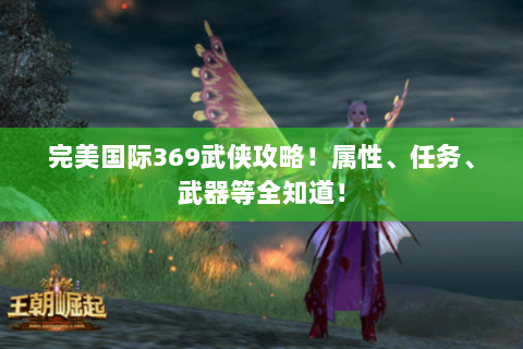 完美国际369武侠攻略！属性、任务、武器等全知道！