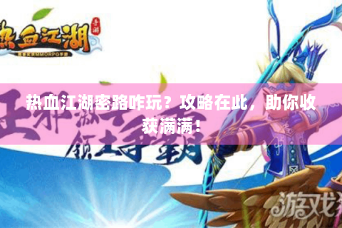 热血江湖密路咋玩？攻略在此，助你收获满满！