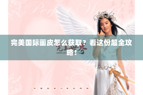 完美国际画皮怎么获取？看这份超全攻略！