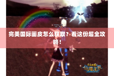 完美国际画皮怎么获取？看这份超全攻略！