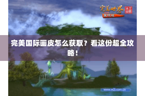 完美国际画皮怎么获取？看这份超全攻略！
