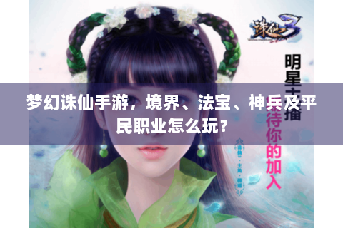 梦幻诛仙手游，境界、法宝、神兵及平民职业怎么玩？