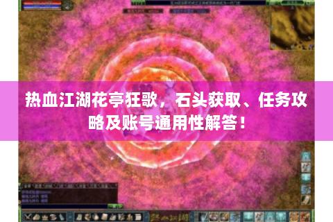热血江湖花亭狂歌，石头获取、任务攻略及账号通用性解答！