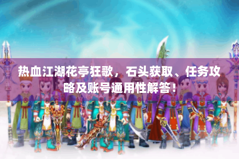 热血江湖花亭狂歌，石头获取、任务攻略及账号通用性解答！