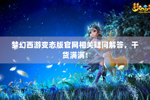 梦幻西游变态版官网相关疑问解答，干货满满！