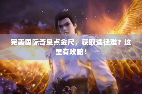 完美国际奇皇点金尺，获取途径难？这里有攻略！