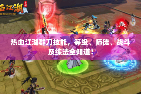 热血江湖群刀技能，等级、师徒、战斗及练法全知道！