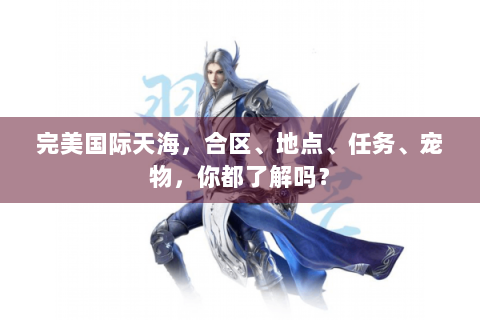 完美国际天海，合区、地点、任务、宠物，你都了解吗？