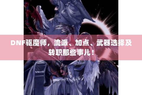 DNF驱魔师，流派、加点、武器选择及转职那些事儿！