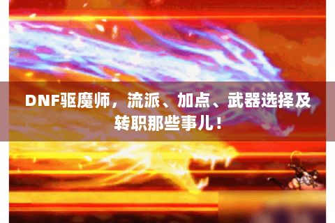 DNF驱魔师，流派、加点、武器选择及转职那些事儿！