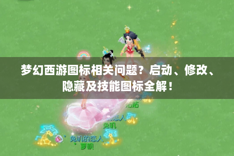 梦幻西游图标相关问题？启动、修改、隐藏及技能图标全解！
