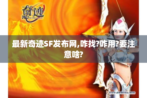 最新奇迹SF发布网,咋找?咋用?要注意啥?