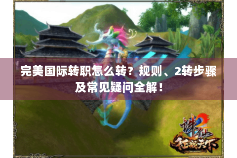 完美国际转职怎么转？规则、2转步骤及常见疑问全解！