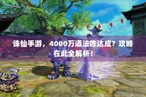 诛仙手游，4000万道法咋达成？攻略在此全解析！