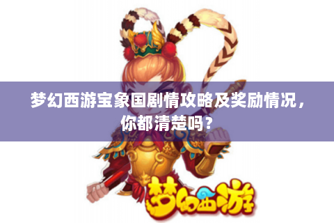 梦幻西游宝象国剧情攻略及奖励情况，你都清楚吗？