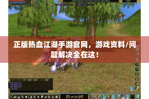 正版热血江湖手游官网，游戏资料/问题解决全在这！