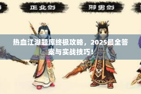热血江湖题库终极攻略，2025最全答案与实战技巧！