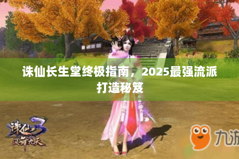 诛仙长生堂终极指南，2025最强流派打造秘笈
