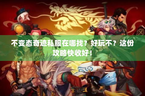 不变态奇迹私服在哪找？好玩不？这份攻略快收好！