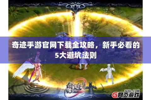 奇迹手游官网下载全攻略，新手必看的5大避坑法则
