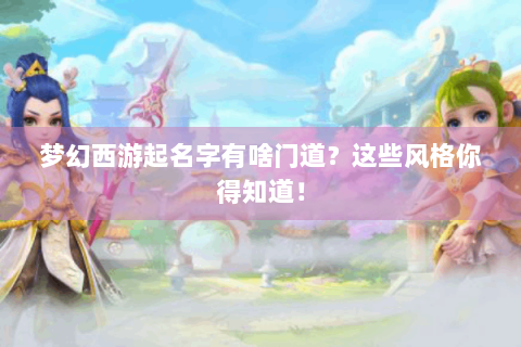 梦幻西游起名字有啥门道？这些风格你得知道！