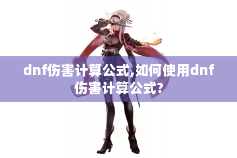 dnf伤害计算公式,如何使用dnf伤害计算公式?