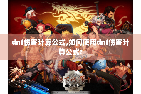 dnf伤害计算公式,如何使用dnf伤害计算公式?