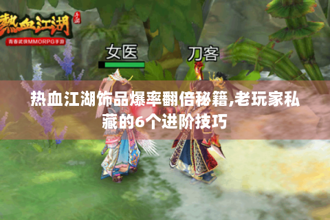 热血江湖饰品爆率翻倍秘籍，老玩家私藏的6个进阶技巧