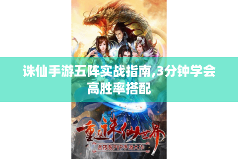 诛仙手游五阵实战指南,3分钟学会高胜率搭配