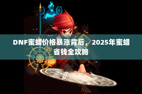 DNF蜜蜡价格暴涨背后，2025年蜜蜡省钱全攻略