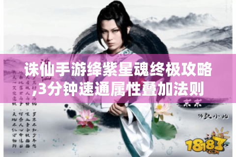 诛仙手游绛紫星魂终极攻略,3分钟速通属性叠加法则
