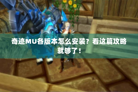 奇迹MU各版本怎么安装？看这篇攻略就够了！