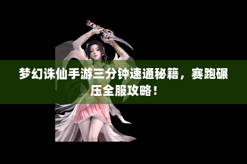梦幻诛仙手游三分钟速通秘籍，赛跑碾压全服攻略！