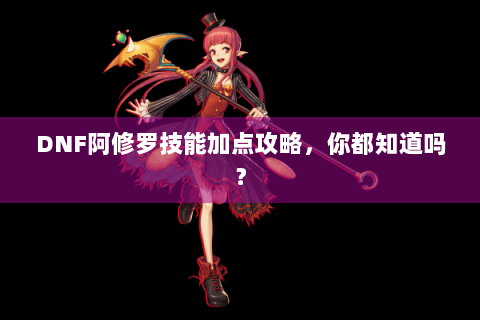 DNF阿修罗技能加点攻略，你都知道吗？