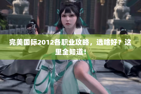 完美国际2012各职业攻略，选啥好？这里全知道！