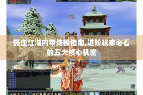 热血江湖内甲终极指南,进阶玩家必看的五大核心机密
