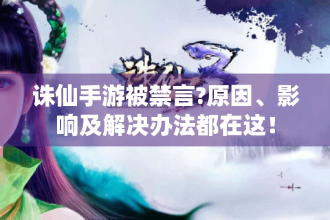 诛仙手游被禁言?原因、影响及解决办法都在这！