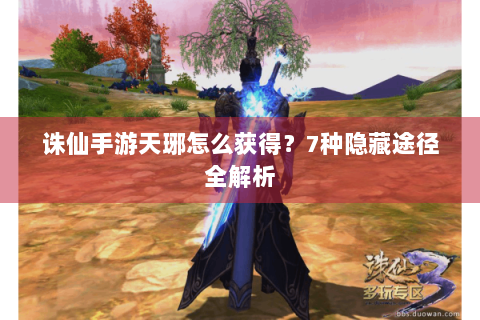 诛仙手游天琊怎么获得？7种隐藏途径全解析