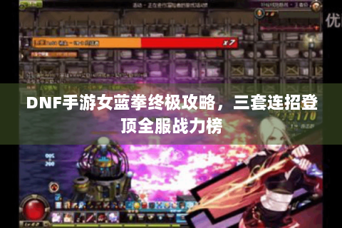 DNF手游女蓝拳终极攻略，三套连招登顶全服战力榜