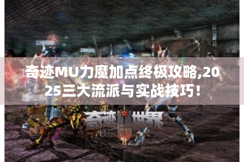 奇迹MU力魔加点终极攻略,2025三大流派与实战技巧！