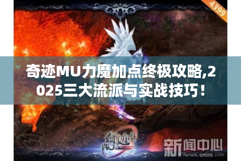 奇迹MU力魔加点终极攻略,2025三大流派与实战技巧！