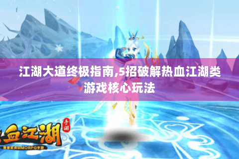 江湖大道终极指南，5招破解热血江湖类游戏核心玩法