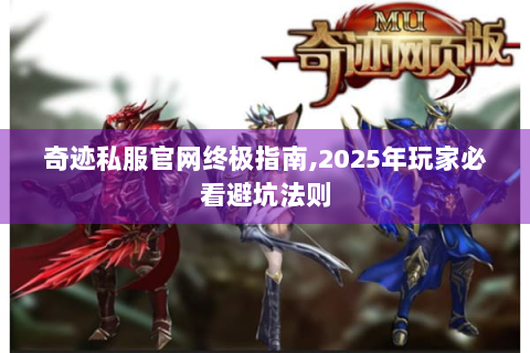 奇迹私服官网终极指南，2025年玩家必看避坑法则