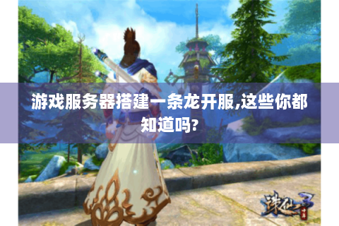 游戏服务器搭建一条龙开服,这些你都知道吗?