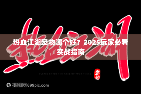 热血江湖宠物哪个好？2025玩家必看实战指南